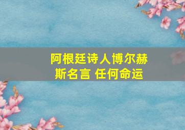 阿根廷诗人博尔赫斯名言 任何命运